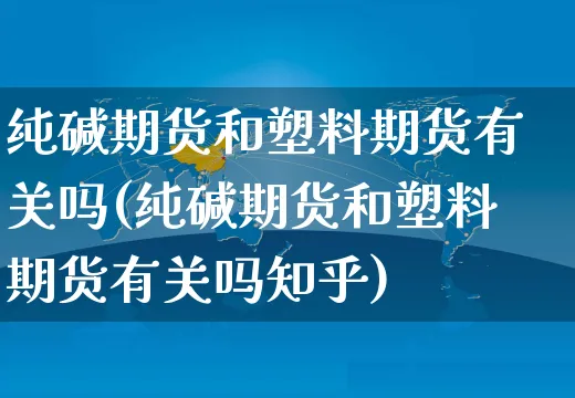 纯碱期货和塑料期货有关吗(纯碱期货和塑料期货有关吗知乎)_https://www.yunsqy.com_期货技术_第1张