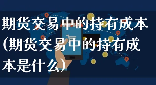 期货交易中的持有成本(期货交易中的持有成本是什么)_https://www.yunsqy.com_原油期货_第1张