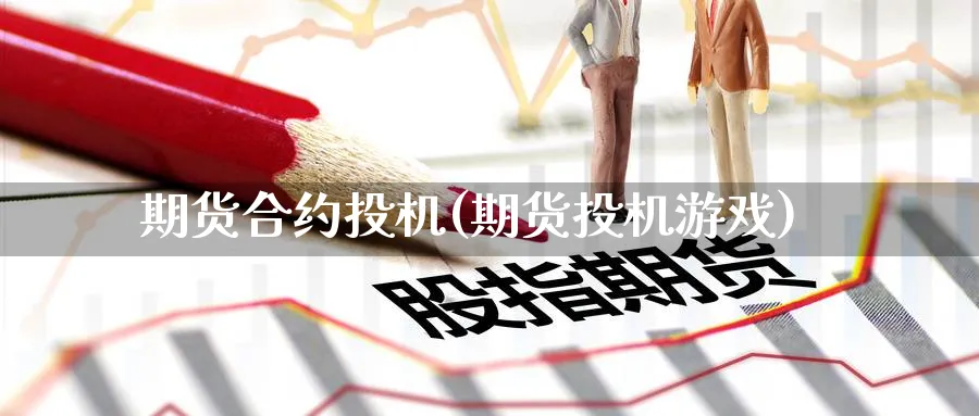 期货合约投机(期货投机游戏)_https://www.yunsqy.com_原油期货_第1张