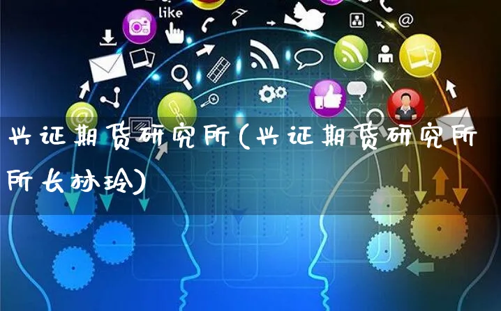 兴证期货研究所(兴证期货研究所所长林玲)_https://www.yunsqy.com_期货分类_第1张