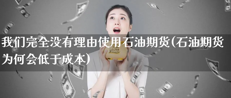 我们完全没有理由使用石油期货(石油期货为何会低于成本)_https://www.yunsqy.com_纳指期货_第1张