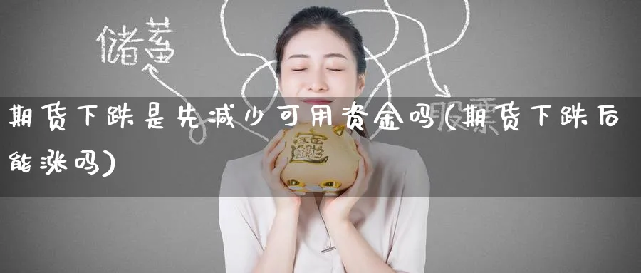 期货下跌是先减少可用资金吗(期货下跌后能涨吗)_https://www.yunsqy.com_原油期货_第1张