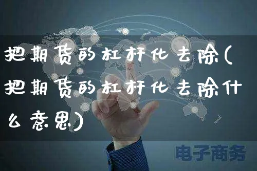把期货的杠杆化去除(把期货的杠杆化去除什么意思)_https://www.yunsqy.com_原油期货_第1张