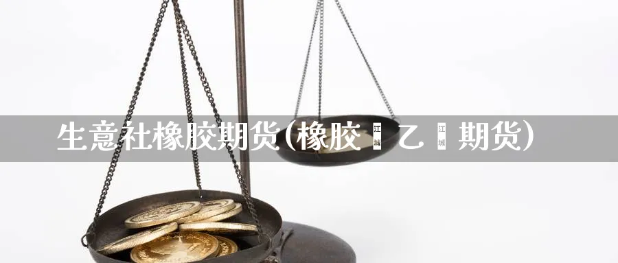 生意社橡胶期货(橡胶苯乙烯期货)_https://www.yunsqy.com_期货理财_第1张