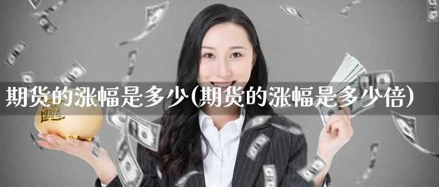 期货的涨幅是多少(期货的涨幅是多少倍)_https://www.yunsqy.com_期货直播_第1张