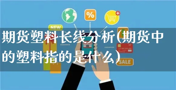 期货塑料长线分析(期货中的塑料指的是什么)_https://www.yunsqy.com_期货入门_第1张