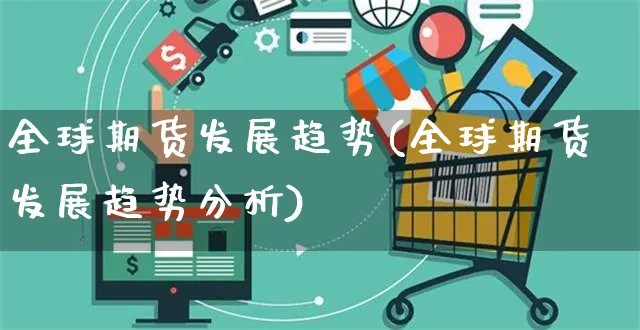 全球期货发展趋势(全球期货发展趋势分析)_https://www.yunsqy.com_原油期货_第1张