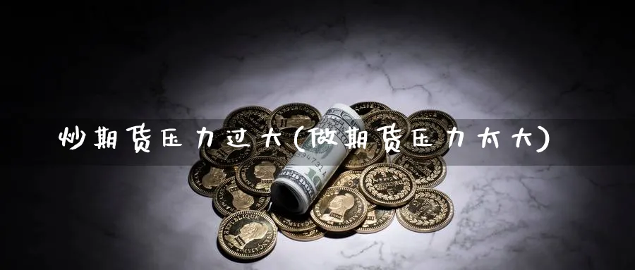 炒期货压力过大(做期货压力太大)_https://www.yunsqy.com_期货技术_第1张