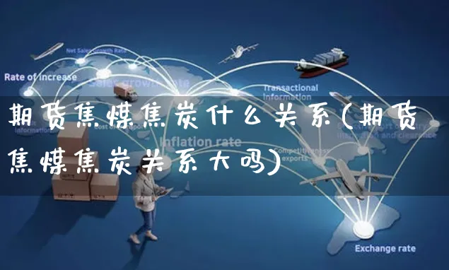 期货焦煤焦炭什么关系(期货焦煤焦炭关系大吗)_https://www.yunsqy.com_原油期货_第1张