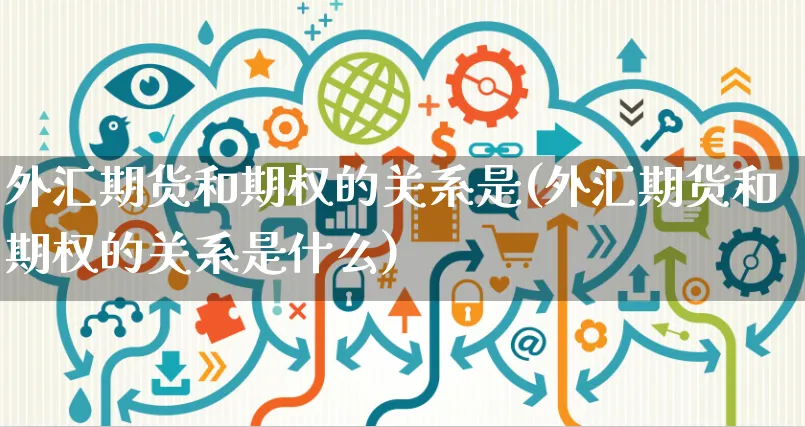 外汇期货和期权的关系是(外汇期货和期权的关系是什么)_https://www.yunsqy.com_期货技术_第1张