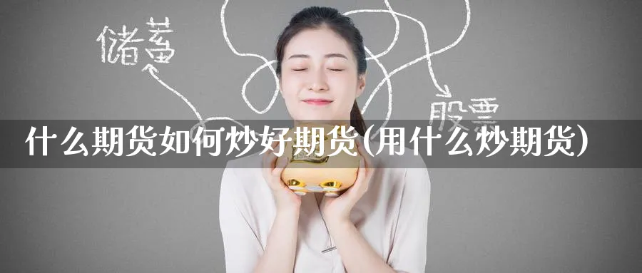 什么期货如何炒好期货(用什么炒期货)_https://www.yunsqy.com_原油期货_第1张