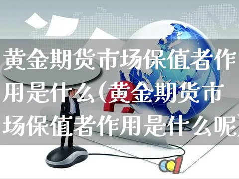 黄金期货市场保值者作用是什么(黄金期货市场保值者作用是什么呢)_https://www.yunsqy.com_原油期货_第1张