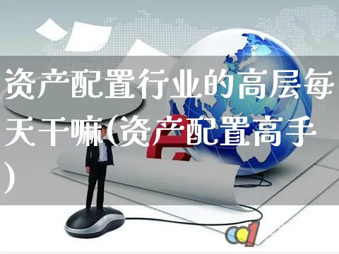 资产配置行业的高层每天干嘛(资产配置高手)_https://www.yunsqy.com_纳指期货_第1张