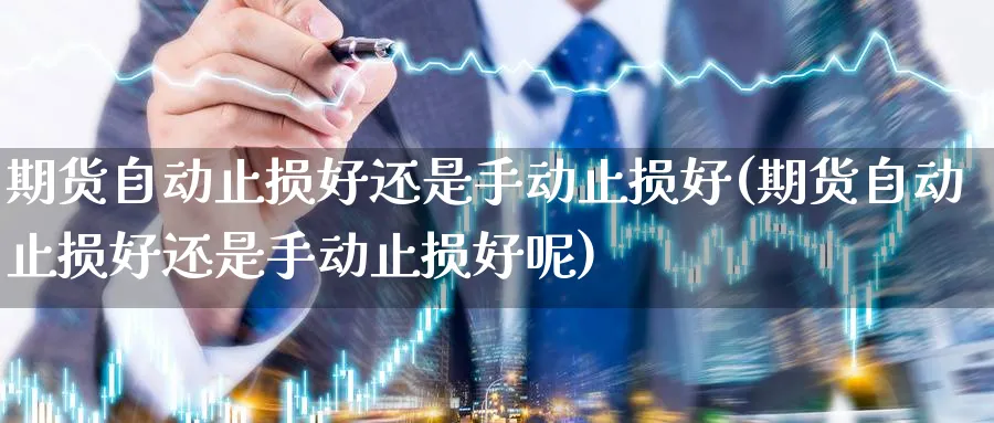 期货自动止损好还是手动止损好(期货自动止损好还是手动止损好呢)_https://www.yunsqy.com_期货技术_第1张