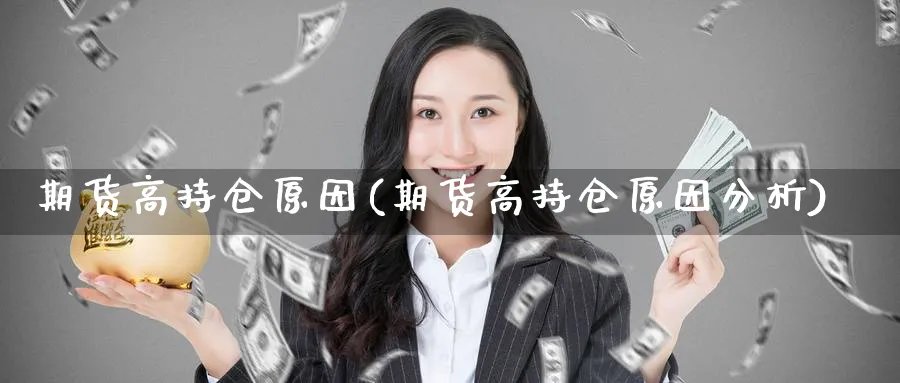 期货高持仓原因(期货高持仓原因分析)_https://www.yunsqy.com_期货技术_第1张