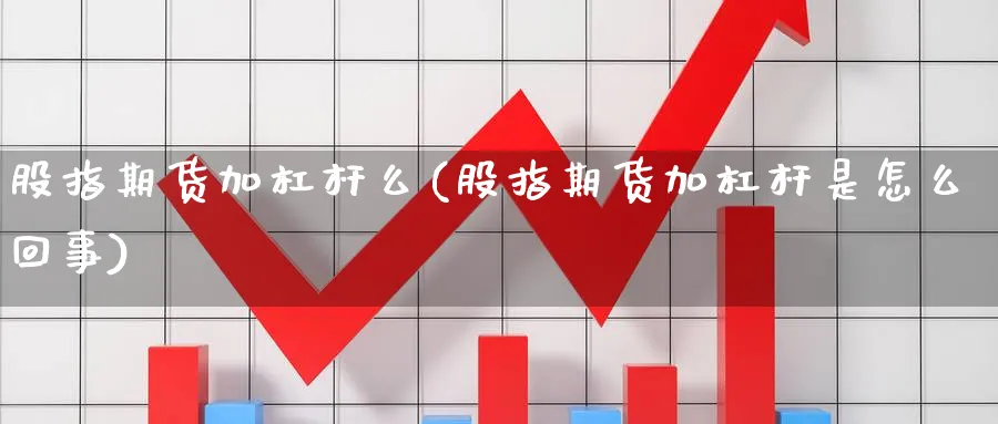 股指期货加杠杆么(股指期货加杠杆是怎么回事)_https://www.yunsqy.com_原油期货_第1张