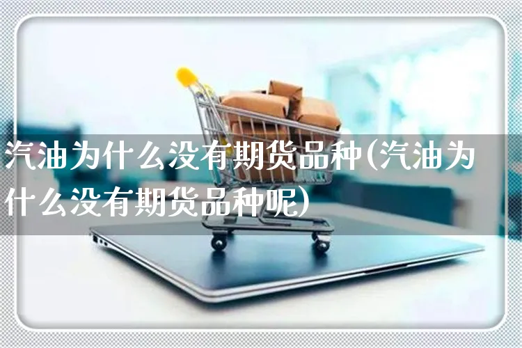 汽油为什么没有期货品种(汽油为什么没有期货品种呢)_https://www.yunsqy.com_期货入门_第1张