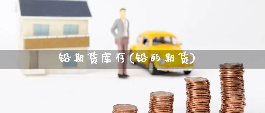 铅期货库存(铅的期货)_https://www.yunsqy.com_原油期货_第1张