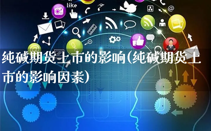 纯碱期货上市的影响(纯碱期货上市的影响因素)_https://www.yunsqy.com_期货整理_第1张