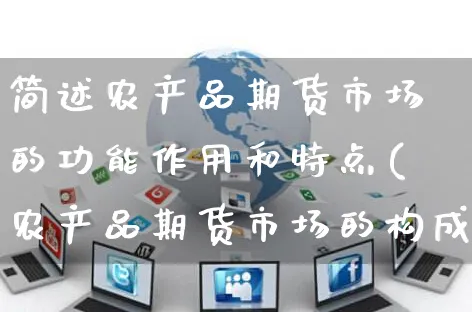 简述农产品期货市场的功能作用和特点(农产品期货市场的构成主体有哪些)_https://www.yunsqy.com_期货技术_第1张