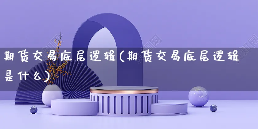 期货交易底层逻辑(期货交易底层逻辑是什么)_https://www.yunsqy.com_期货整理_第1张
