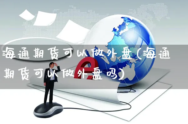海通期货可以做外盘(海通期货可以做外盘吗)_https://www.yunsqy.com_理财百科_第1张