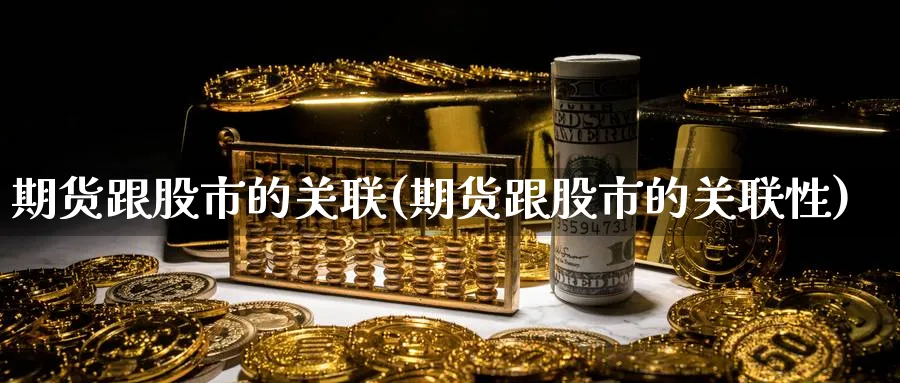 期货跟股市的关联(期货跟股市的关联性)_https://www.yunsqy.com_原油期货_第1张