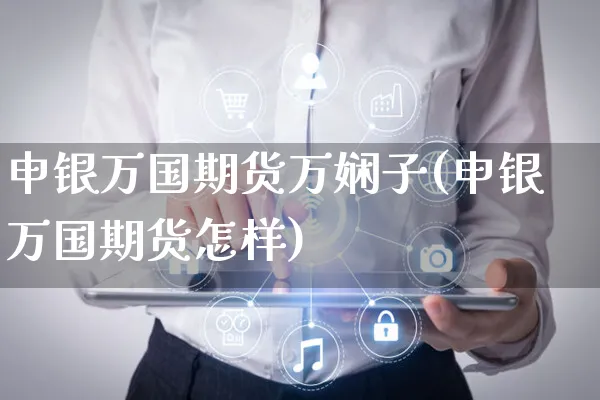 申银万国期货万娴子(申银万国期货怎样)_https://www.yunsqy.com_期货直播_第1张