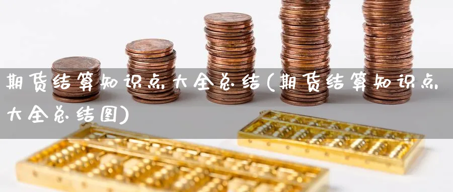 期货结算知识点大全总结(期货结算知识点大全总结图)_https://www.yunsqy.com_原油期货_第1张