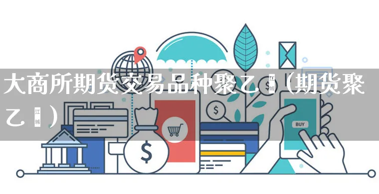 大商所期货交易品种聚乙烯(期货聚乙烯)_https://www.yunsqy.com_黄金期货_第1张