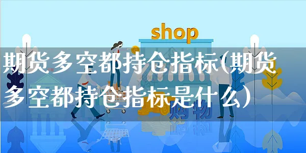 期货多空都持仓指标(期货多空都持仓指标是什么)_https://www.yunsqy.com_期货分类_第1张