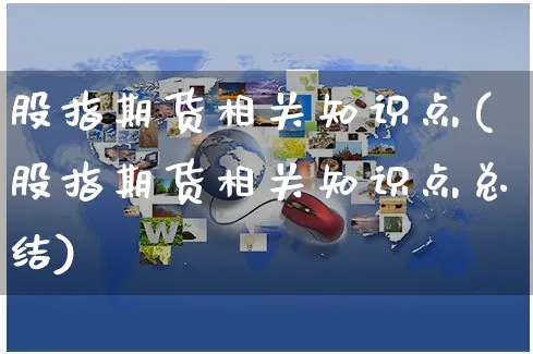 股指期货相关知识点(股指期货相关知识点总结)_https://www.yunsqy.com_期货理财_第1张