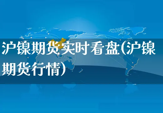 沪镍期货实时看盘(沪镍期货行情)_https://www.yunsqy.com_原油期货_第1张