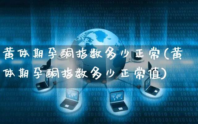 黄体期孕酮指数多少正常(黄体期孕酮指数多少正常值)_https://www.yunsqy.com_期货分类_第1张