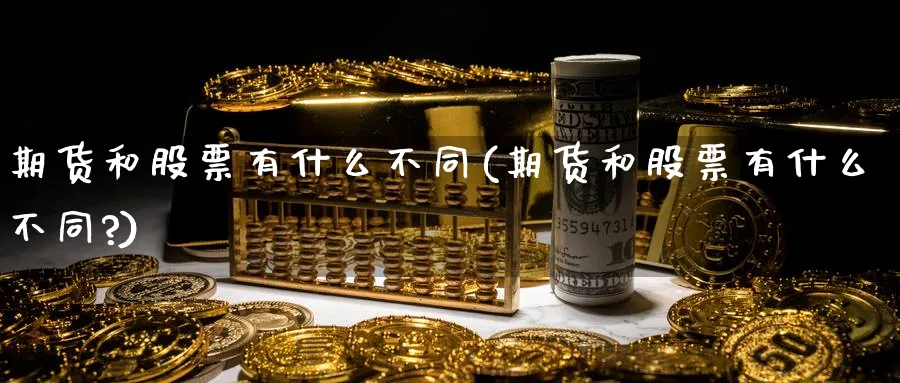 期货和股票有什么不同(期货和股票有什么不同?)_https://www.yunsqy.com_期货技术_第1张