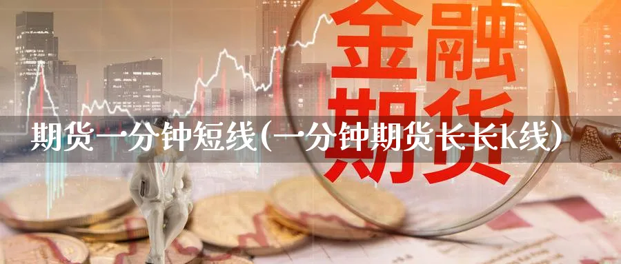 期货一分钟短线(一分钟期货长长k线)_https://www.yunsqy.com_原油期货_第1张