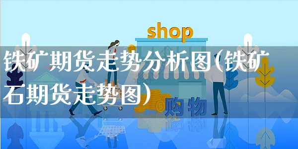 铁矿期货走势分析图(铁矿石期货走势图)_https://www.yunsqy.com_期货直播_第1张