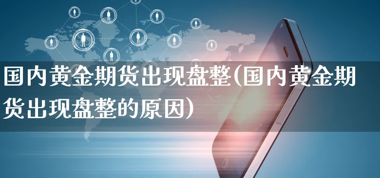 国内黄金期货出现盘整(国内黄金期货出现盘整的原因)_https://www.yunsqy.com_期货分类_第1张