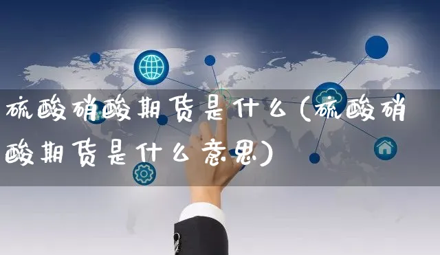 硫酸硝酸期货是什么(硫酸硝酸期货是什么意思)_https://www.yunsqy.com_黄金期货_第1张