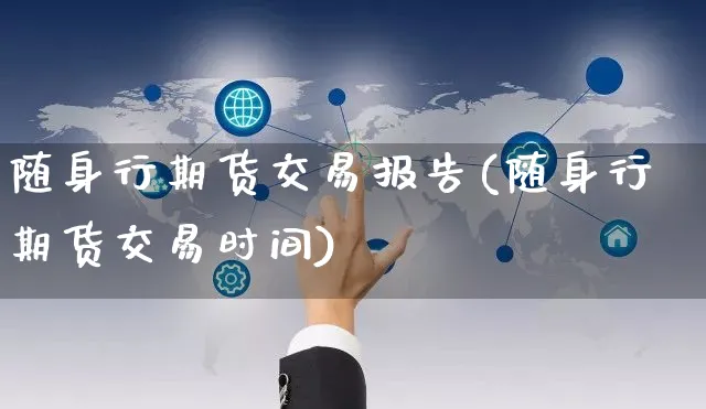 随身行期货交易报告(随身行期货交易时间)_https://www.yunsqy.com_期货整理_第1张