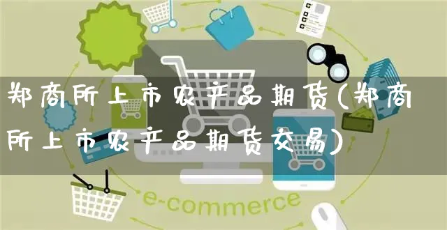 郑商所上市农产品期货(郑商所上市农产品期货交易)_https://www.yunsqy.com_期货理财_第1张