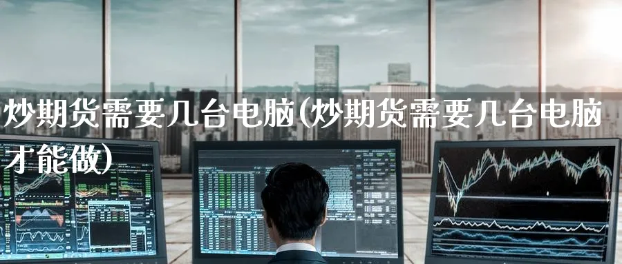 炒期货需要几台电脑(炒期货需要几台电脑才能做)_https://www.yunsqy.com_理财百科_第1张