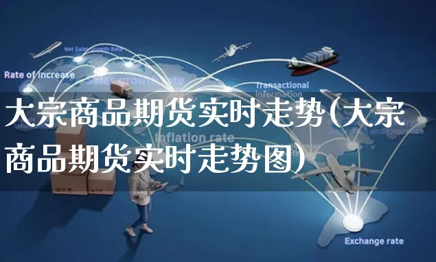 大宗商品期货实时走势(大宗商品期货实时走势图)_https://www.yunsqy.com_期货整理_第1张