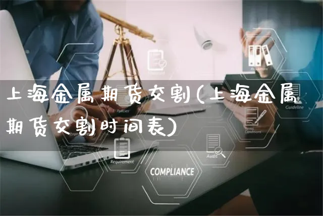 上海金属期货交割(上海金属期货交割时间表)_https://www.yunsqy.com_原油期货_第1张