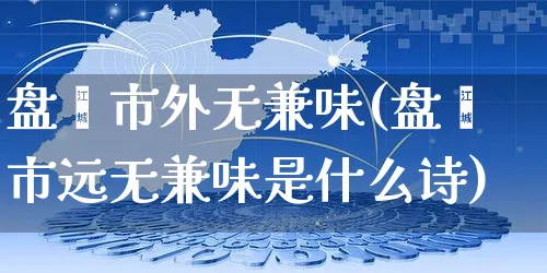 盘飧市外无兼味(盘飧市远无兼味是什么诗)_https://www.yunsqy.com_期货入门_第1张