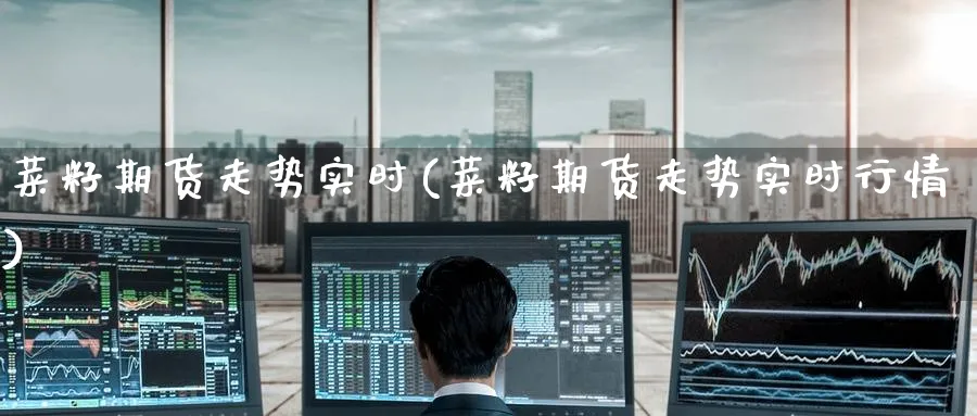 菜籽期货走势实时(菜籽期货走势实时行情)_https://www.yunsqy.com_原油期货_第1张