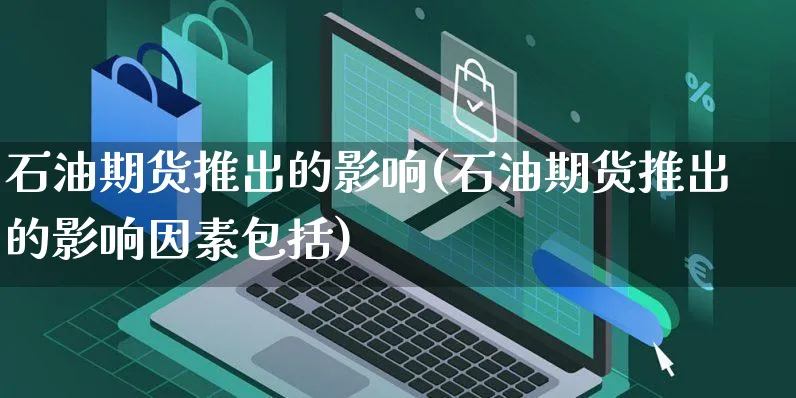 石油期货推出的影响(石油期货推出的影响因素包括)_https://www.yunsqy.com_纳指期货_第1张