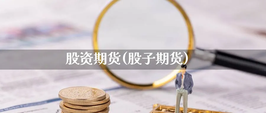 股资期货(股子期货)_https://www.yunsqy.com_原油期货_第1张