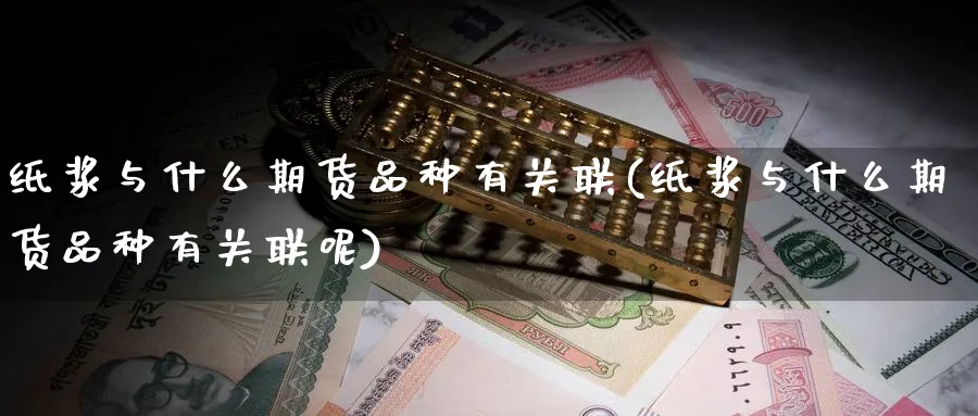 纸浆与什么期货品种有关联(纸浆与什么期货品种有关联呢)_期货直播_第1张_云上财经直播室 纸浆与什么期货品种有关联(纸浆与什么期货品种有关联呢)_https://www.yunsqy.com_期货直播_第1张
