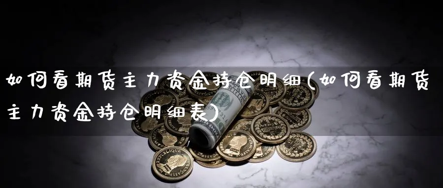 如何看期货主力资金持仓明细(如何看期货主力资金持仓明细表)_https://www.yunsqy.com_期货技术_第1张